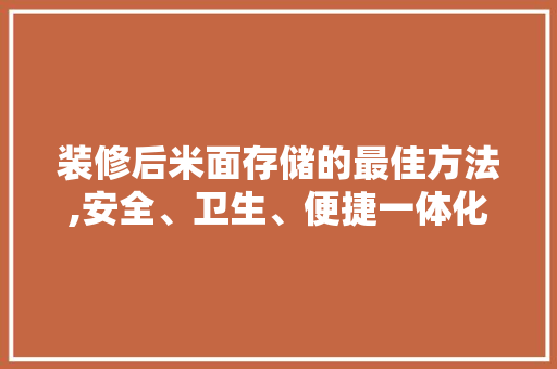 装修后米面存储的最佳方法,安全、卫生、便捷一体化