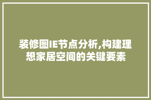 装修图IE节点分析,构建理想家居空间的关键要素