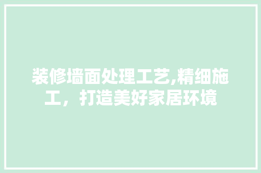 装修墙面处理工艺,精细施工，打造美好家居环境