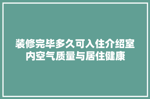 装修完毕多久可入住介绍室内空气质量与居住健康