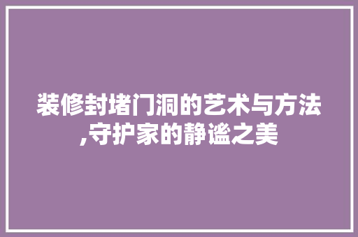 装修封堵门洞的艺术与方法,守护家的静谧之美 软装设计