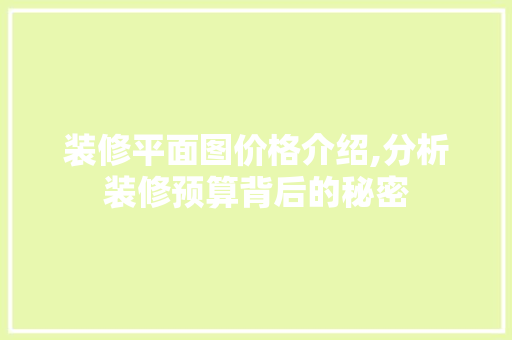 装修平面图价格介绍,分析装修预算背后的秘密 中式风格装饰