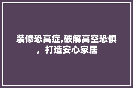 装修恐高症,破解高空恐惧，打造安心家居