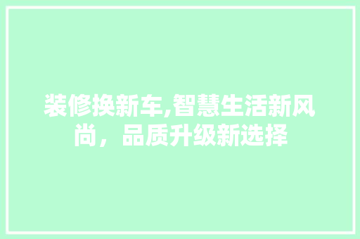 装修换新车,智慧生活新风尚，品质升级新选择