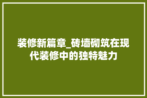 装修新篇章_砖墙砌筑在现代装修中的独特魅力