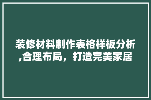 装修材料制作表格样板分析,合理布局，打造完美家居