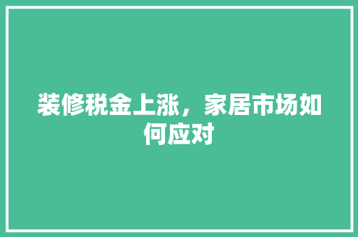装修税金上涨，家居市场如何应对 软装设计