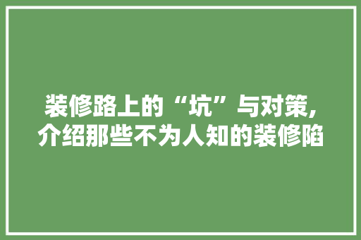 装修路上的“坑”与对策,介绍那些不为人知的装修陷阱 软装设计