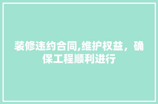 装修违约合同,维护权益，确保工程顺利进行