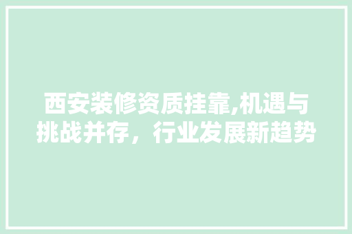 西安装修资质挂靠,机遇与挑战并存，行业发展新趋势