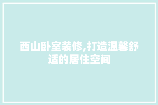 西山卧室装修,打造温馨舒适的居住空间 软装设计