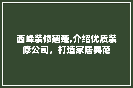 西峰装修翘楚,介绍优质装修公司，打造家居典范 地板材料