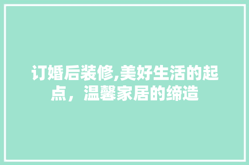 订婚后装修,美好生活的起点，温馨家居的缔造 客厅装修