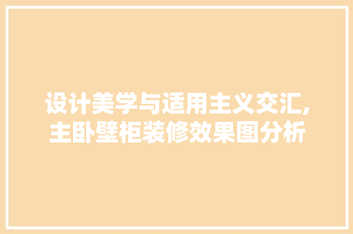 设计美学与适用主义交汇,主卧壁柜装修效果图分析 现代风格装饰