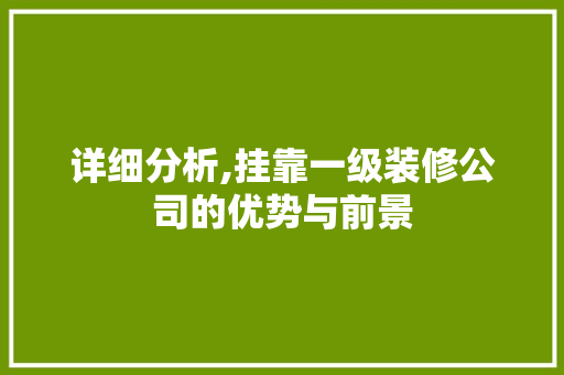 详细分析,挂靠一级装修公司的优势与前景