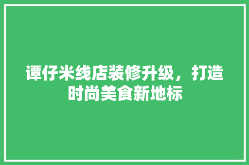 谭仔米线店装修升级，打造时尚美食新地标
