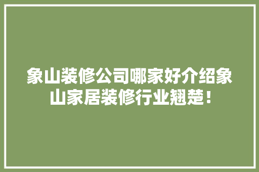 象山装修公司哪家好介绍象山家居装修行业翘楚！