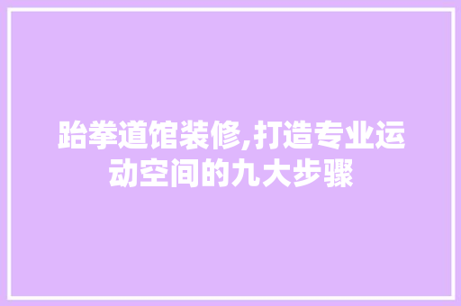 跆拳道馆装修,打造专业运动空间的九大步骤