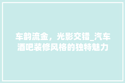 车韵流金，光影交错_汽车酒吧装修风格的独特魅力 室内设计