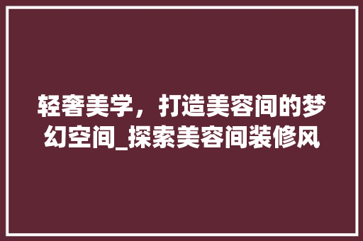 轻奢美学，打造美容间的梦幻空间_探索美容间装修风格之路