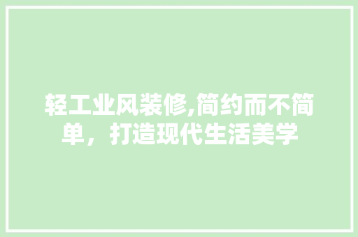 轻工业风装修,简约而不简单，打造现代生活美学