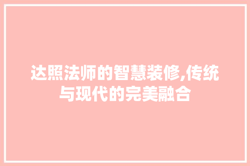 达照法师的智慧装修,传统与现代的完美融合