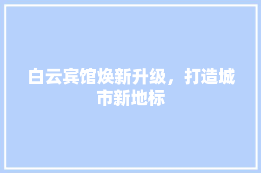 白云宾馆焕新升级，打造城市新地标 中式风格装饰