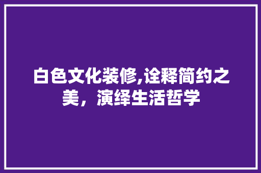 白色文化装修,诠释简约之美，演绎生活哲学 卧室装修