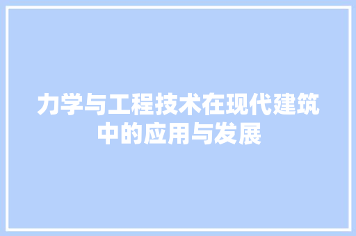 力学与工程技术在现代建筑中的应用与发展 家居装修
