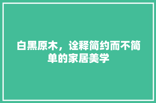 白黑原木，诠释简约而不简单的家居美学 卧室装修