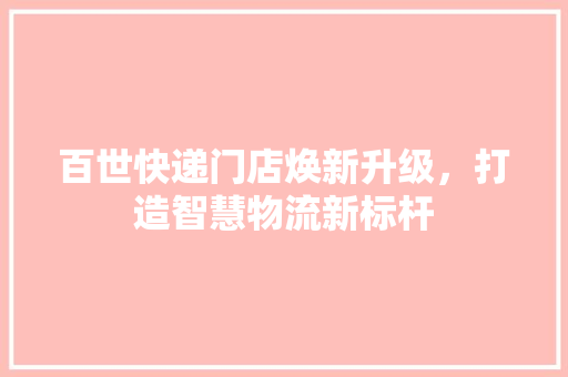 百世快递门店焕新升级，打造智慧物流新标杆