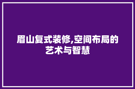 眉山复式装修,空间布局的艺术与智慧 卧室装修