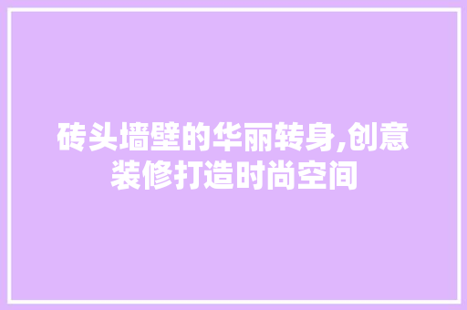 砖头墙壁的华丽转身,创意装修打造时尚空间