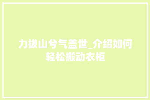 力拔山兮气盖世_介绍如何轻松搬动衣柜 家居装修