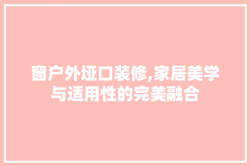 窗户外垭口装修,家居美学与适用性的完美融合
