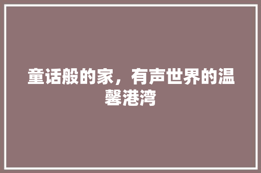 童话般的家，有声世界的温馨港湾
