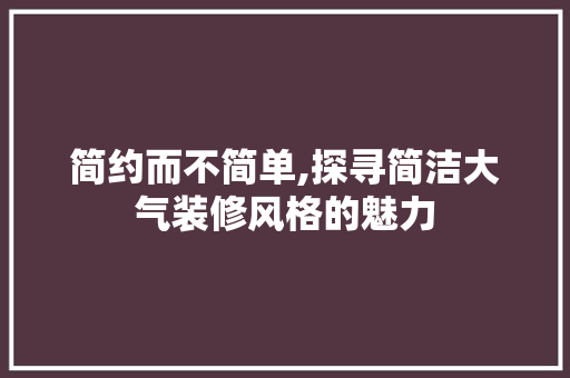 简约而不简单,探寻简洁大气装修风格的魅力