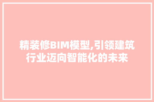 精装修BIM模型,引领建筑行业迈向智能化的未来