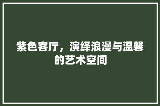 紫色客厅，演绎浪漫与温馨的艺术空间