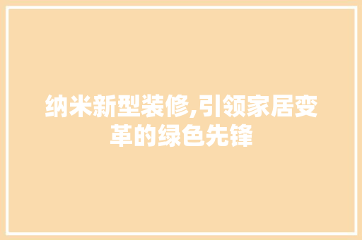 纳米新型装修,引领家居变革的绿色先锋