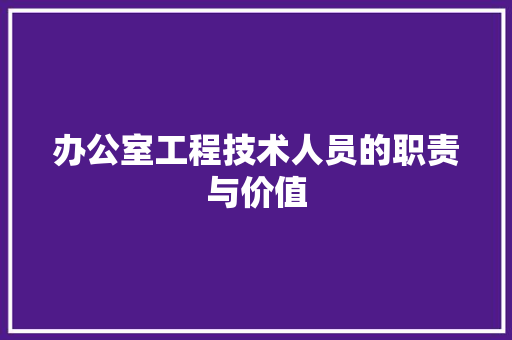 办公室工程技术人员的职责与价值