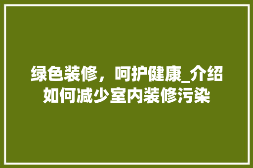 绿色装修，呵护健康_介绍如何减少室内装修污染 客厅装修