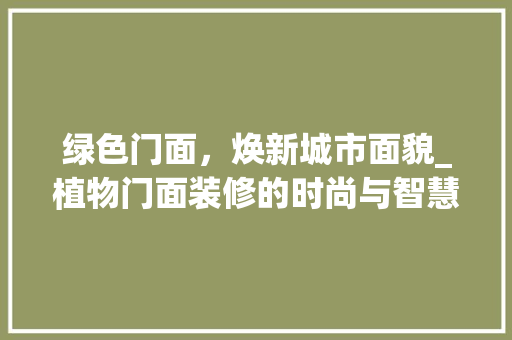 绿色门面，焕新城市面貌_植物门面装修的时尚与智慧 现代风格装饰