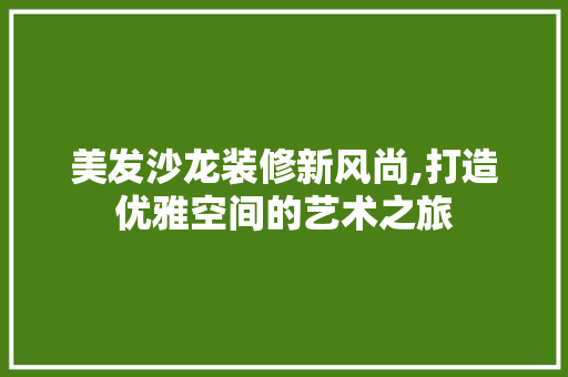 美发沙龙装修新风尚,打造优雅空间的艺术之旅