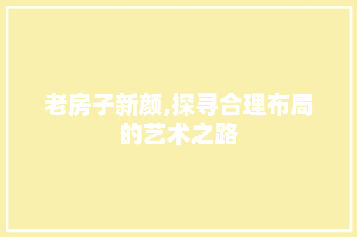 老房子新颜,探寻合理布局的艺术之路 卧室装修