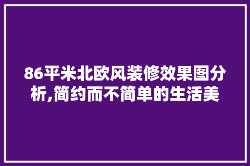 86平米北欧风装修效果图分析,简约而不简单的生活美学 地板材料