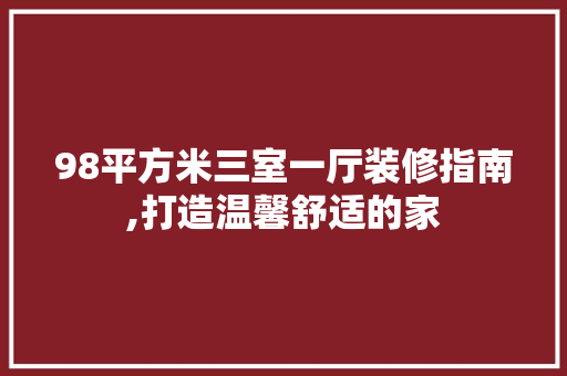 98平方米三室一厅装修指南,打造温馨舒适的家 现代风格装饰