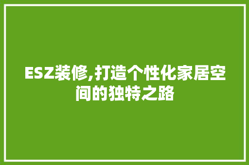 ESZ装修,打造个性化家居空间的独特之路 木雕艺术