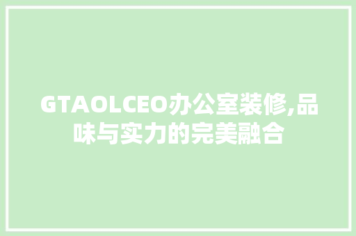 GTAOLCEO办公室装修,品味与实力的完美融合 地板材料
