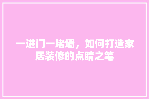 一进门一堵墙，如何打造家居装修的点睛之笔 地板材料